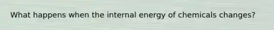 What happens when the internal energy of chemicals changes?