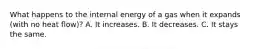 What happens to the internal energy of a gas when it expands (with no heat flow)? A. It increases. B. It decreases. C. It stays the same.