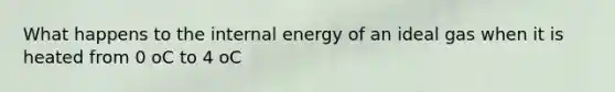 What happens to the internal energy of an ideal gas when it is heated from 0 oC to 4 oC