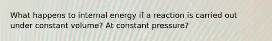 What happens to internal energy if a reaction is carried out under constant volume? At constant pressure?