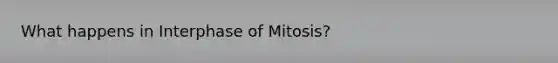 What happens in Interphase of Mitosis?