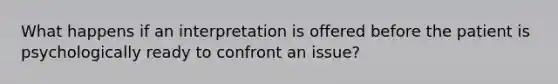 What happens if an interpretation is offered before the patient is psychologically ready to confront an issue?