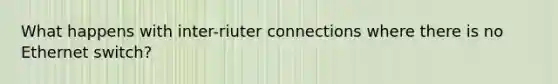 What happens with inter-riuter connections where there is no Ethernet switch?