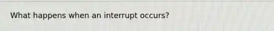 What happens when an interrupt occurs?