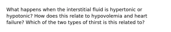 What happens when the interstitial fluid is hypertonic or hypotonic? How does this relate to hypovolemia and heart failure? Which of the two types of thirst is this related to?