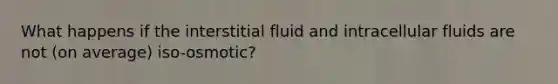 What happens if the interstitial fluid and intracellular fluids are not (on average) iso-osmotic?