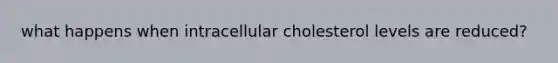 what happens when intracellular cholesterol levels are reduced?
