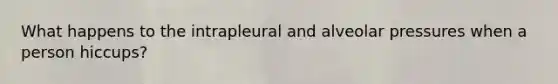 What happens to the intrapleural and alveolar pressures when a person hiccups?