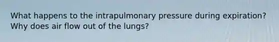 What happens to the intrapulmonary pressure during expiration? Why does air flow out of the lungs?