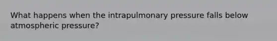 What happens when the intrapulmonary pressure falls below atmospheric pressure?