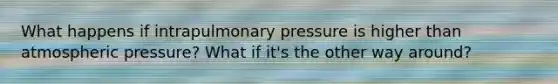 What happens if intrapulmonary pressure is higher than atmospheric pressure? What if it's the other way around?