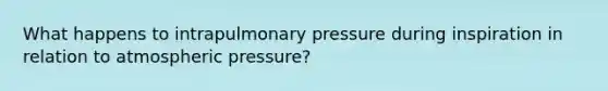 What happens to intrapulmonary pressure during inspiration in relation to atmospheric pressure?