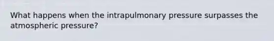 What happens when the intrapulmonary pressure surpasses the atmospheric pressure?