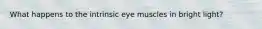 What happens to the intrinsic eye muscles in bright light?