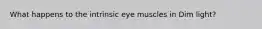 What happens to the intrinsic eye muscles in Dim light?