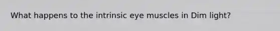 What happens to the intrinsic eye muscles in Dim light?