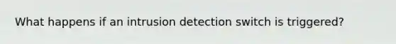 What happens if an intrusion detection switch is triggered?