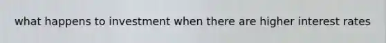 what happens to investment when there are higher interest rates