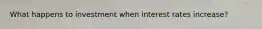 What happens to investment when interest rates increase?