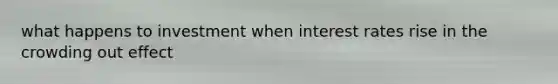 what happens to investment when interest rates rise in the crowding out effect
