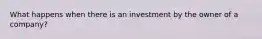 What happens when there is an investment by the owner of a company?