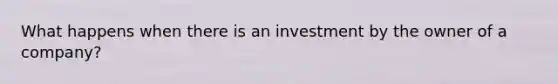 What happens when there is an investment by the owner of a company?