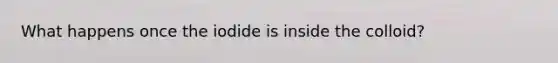 What happens once the iodide is inside the colloid?