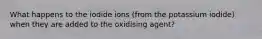 What happens to the iodide ions (from the potassium iodide) when they are added to the oxidising agent?