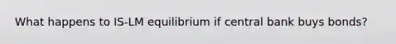 What happens to IS-LM equilibrium if central bank buys bonds?