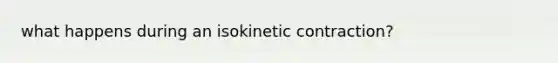 what happens during an isokinetic contraction?