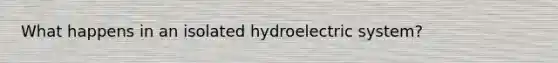 What happens in an isolated hydroelectric system?