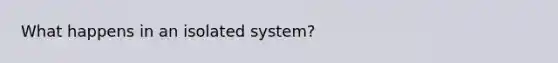 What happens in an isolated system?