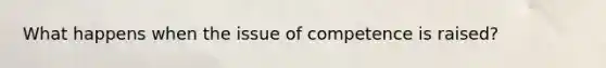 What happens when the issue of competence is raised?