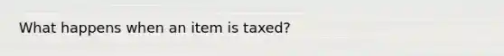 What happens when an item is taxed?