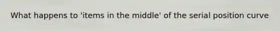 What happens to 'items in the middle' of the serial position curve