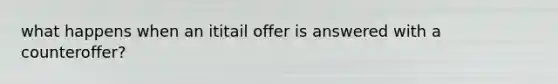 what happens when an ititail offer is answered with a counteroffer?