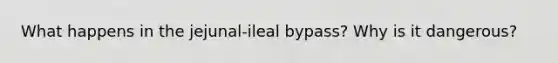 What happens in the jejunal-ileal bypass? Why is it dangerous?