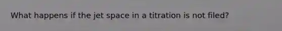 What happens if the jet space in a titration is not filed?