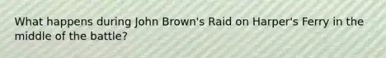 What happens during John Brown's Raid on Harper's Ferry in the middle of the battle?