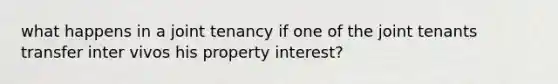 what happens in a joint tenancy if one of the joint tenants transfer inter vivos his property interest?