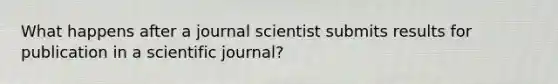 What happens after a journal scientist submits results for publication in a scientific journal?