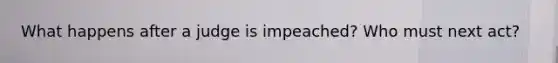 What happens after a judge is impeached? Who must next act?