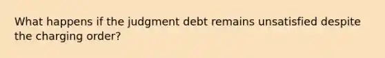 What happens if the judgment debt remains unsatisfied despite the charging order?