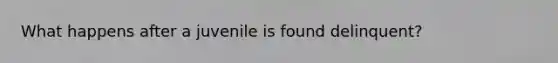 What happens after a juvenile is found delinquent?