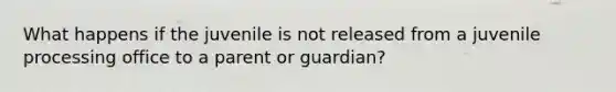 What happens if the juvenile is not released from a juvenile processing office to a parent or guardian?