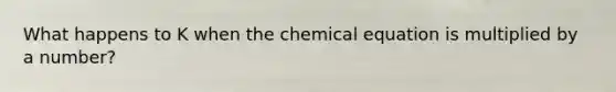 What happens to K when the chemical equation is multiplied by a number?