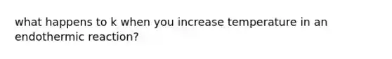what happens to k when you increase temperature in an endothermic reaction?