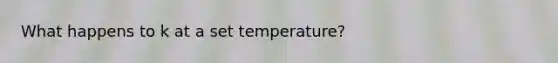 What happens to k at a set temperature?