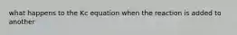 what happens to the Kc equation when the reaction is added to another