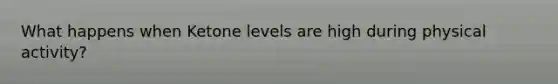 What happens when Ketone levels are high during physical activity?